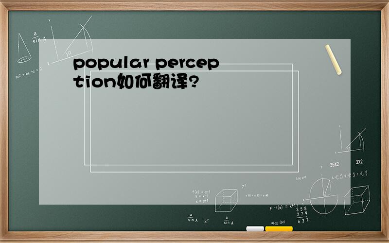 popular perception如何翻译?