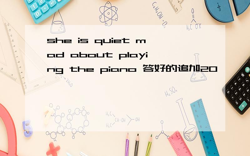 she is quiet mad about playing the piano 答好的追加20