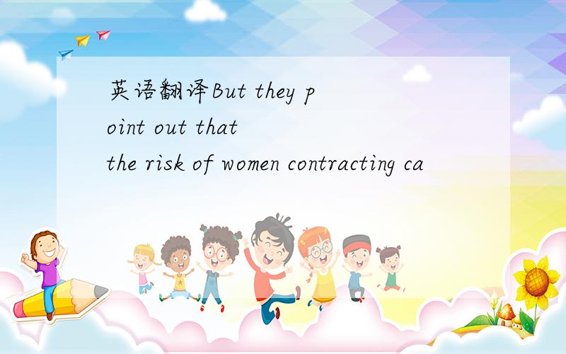 英语翻译But they point out that the risk of women contracting ca