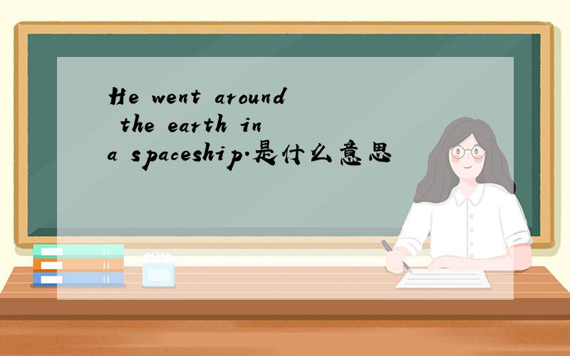 He went around the earth in a spaceship.是什么意思
