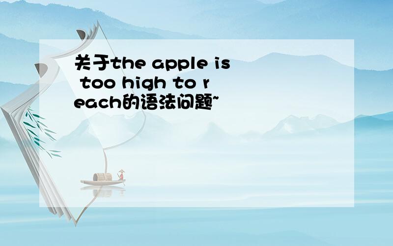 关于the apple is too high to reach的语法问题~