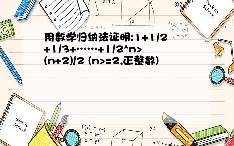 用数学归纳法证明:1+1/2+1/3+……+1/2^n>(n+2)/2 (n>=2,正整数)