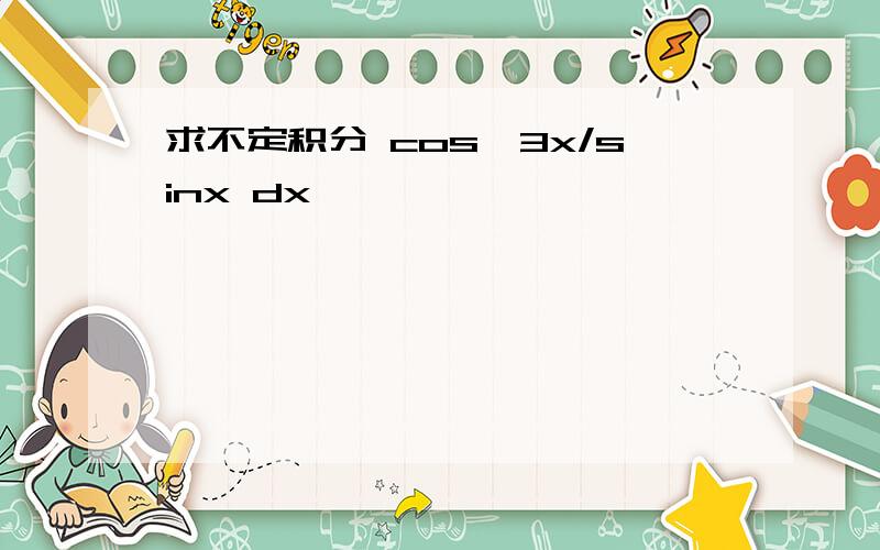 求不定积分 cos^3x/sinx dx