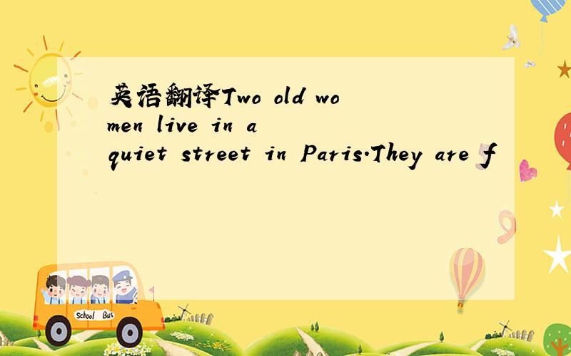 英语翻译Two old women live in a quiet street in Paris.They are f
