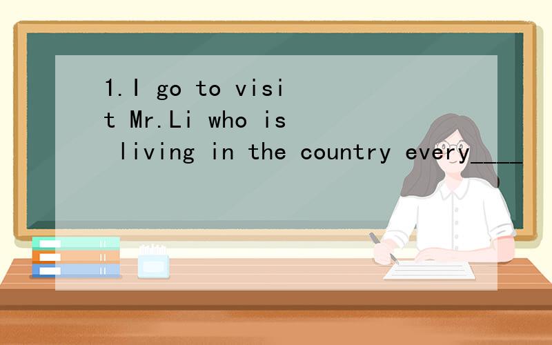 1.I go to visit Mr.Li who is living in the country every____