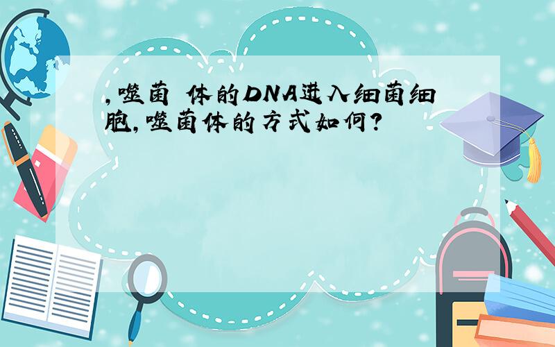 ,噬菌 体的DNA进入细菌细胞,噬菌体的方式如何?