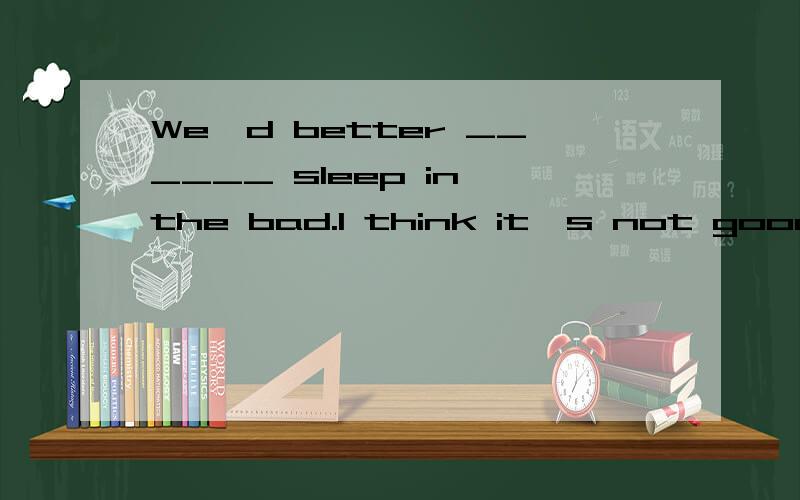 We'd better ______ sleep in the bad.I think it's not good fo