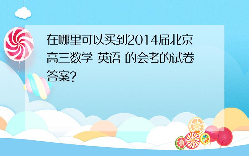 在哪里可以买到2014届北京高三数学 英语 的会考的试卷答案?