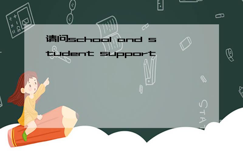 请问school and student support