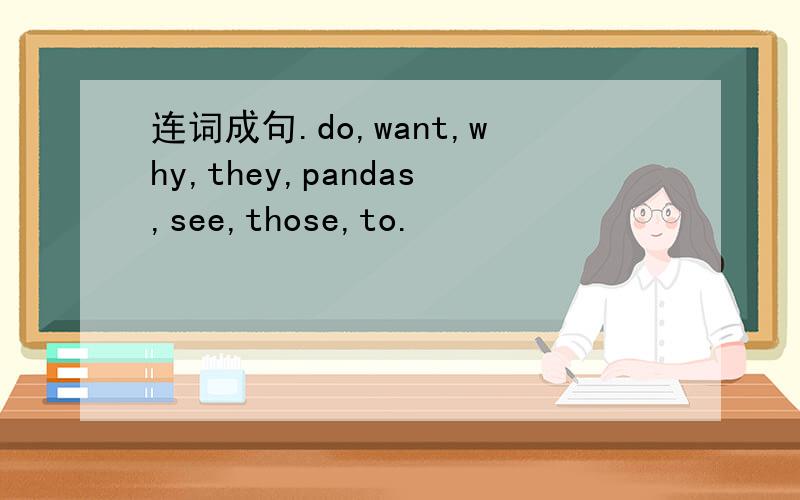 连词成句.do,want,why,they,pandas,see,those,to.