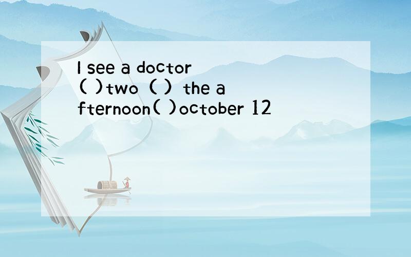 I see a doctor( )two（ ）the afternoon( )october 12