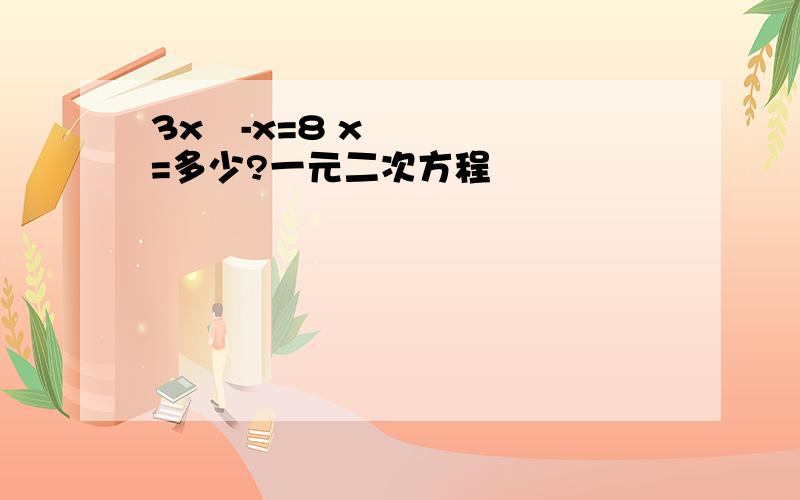 3x²-x=8 x=多少?一元二次方程