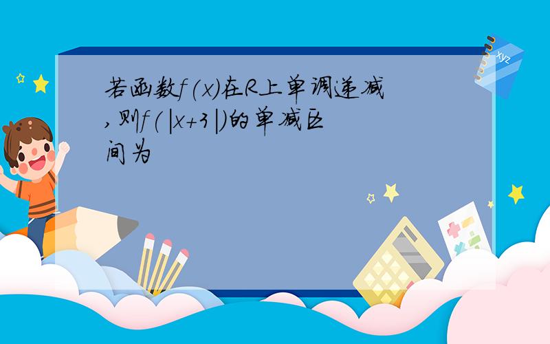 若函数f(x)在R上单调递减,则f(|x+3|)的单减区间为