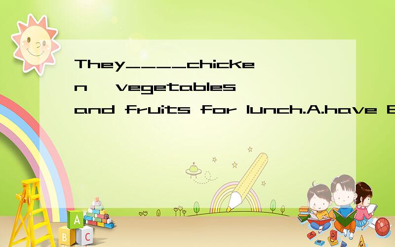 They____chicken ,vegetables and fruits for lunch.A.have B.ha