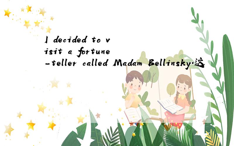 I decided to visit a fortune-teller called Madam Bellinsky.这