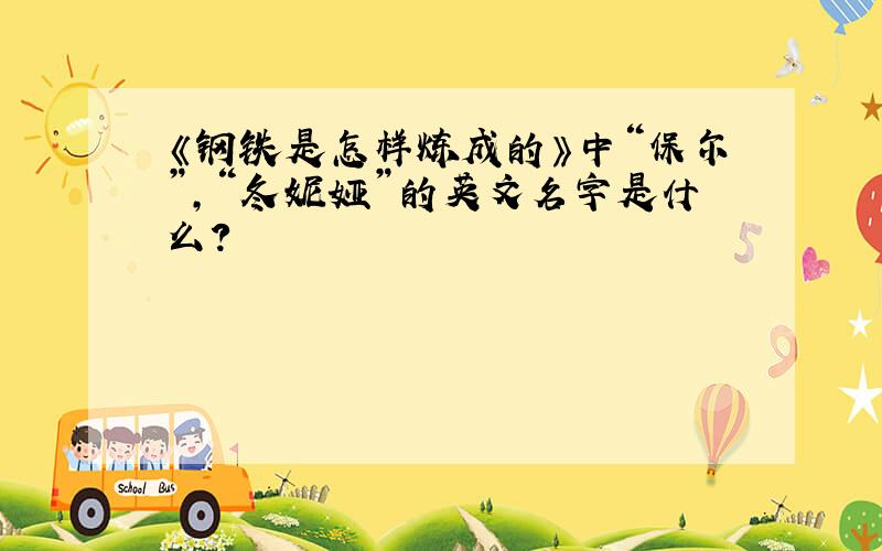 《钢铁是怎样炼成的》中“保尔”,“冬妮娅”的英文名字是什么?