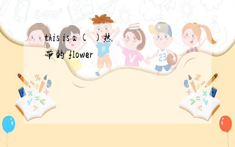this is a ( )热带的 flower