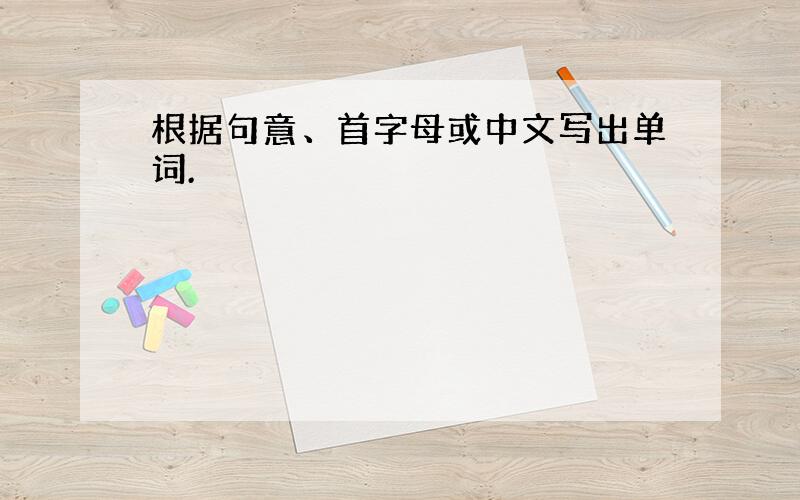 根据句意、首字母或中文写出单词.