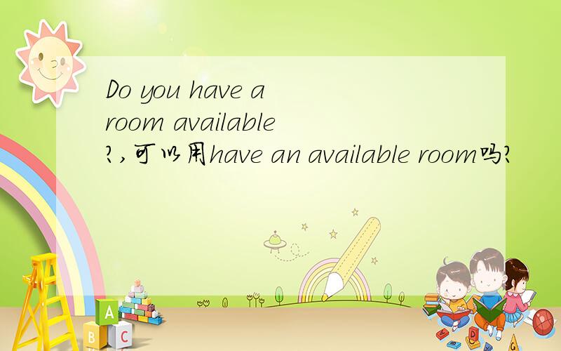 Do you have a room available?,可以用have an available room吗?