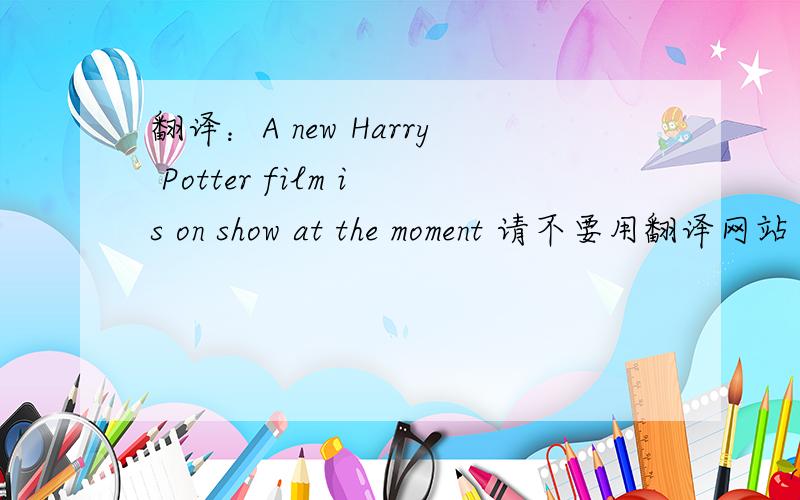 翻译：A new Harry Potter film is on show at the moment 请不要用翻译网站