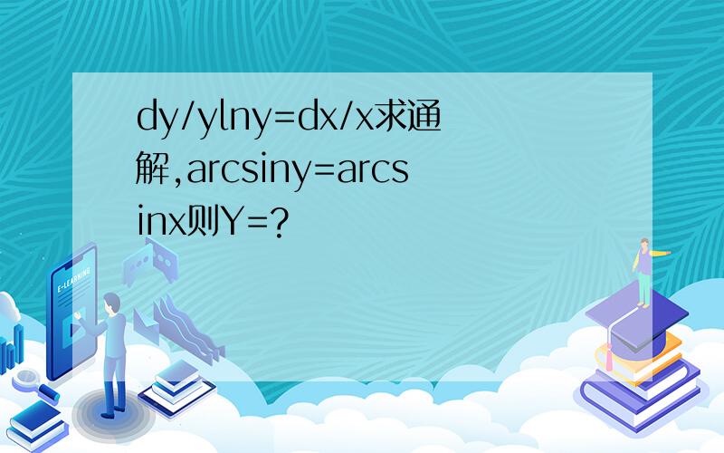dy/ylny=dx/x求通解,arcsiny=arcsinx则Y=?