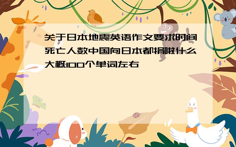 关于日本地震英语作文要求时间死亡人数中国向日本都捐啦什么大概100个单词左右