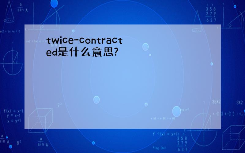 twice-contracted是什么意思?
