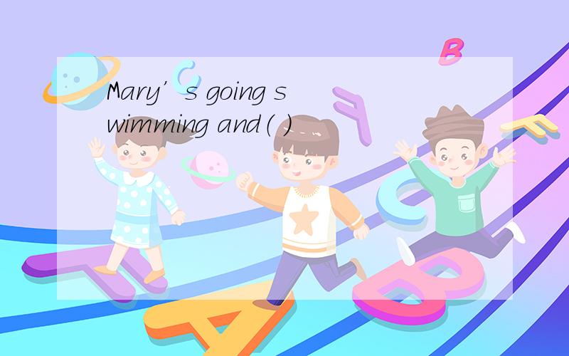 Mary’s going swimming and（ ）