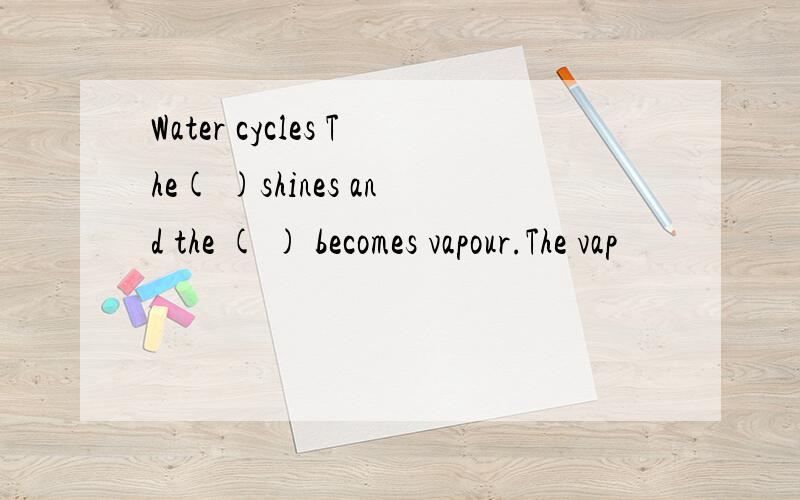 Water cycles The( )shines and the ( ) becomes vapour.The vap