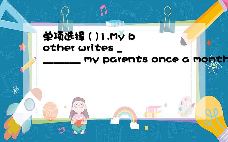 单项选择 ( )1.My bother writes ________ my parents once a month.