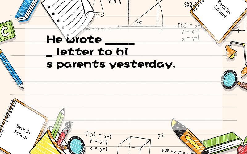 He wrote ______ letter to his parents yesterday.