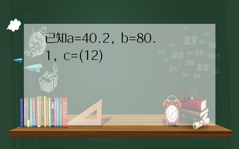 已知a=40.2，b=80.1，c=(12)