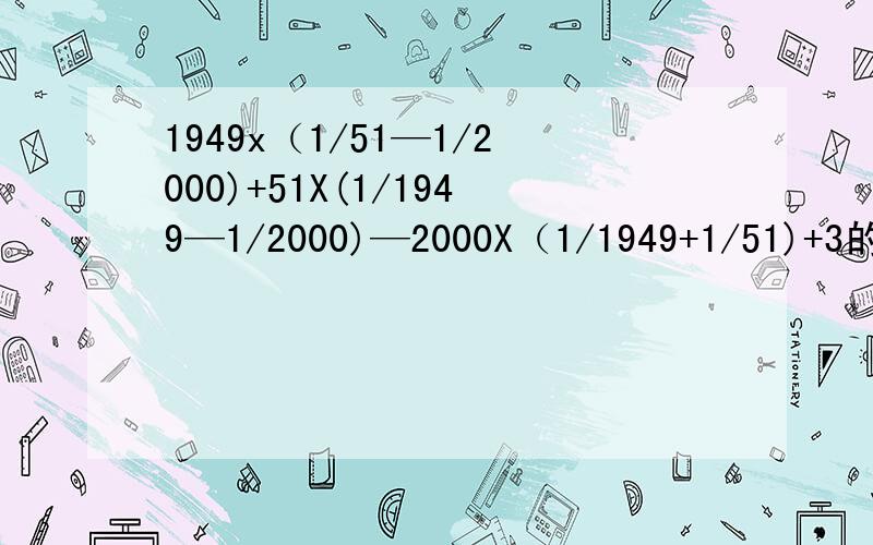 1949x（1/51—1/2000)+51X(1/1949—1/2000)—2000X（1/1949+1/51)+3的计