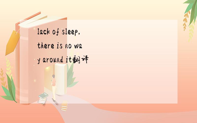 lack of sleep,there is no way around it翻译