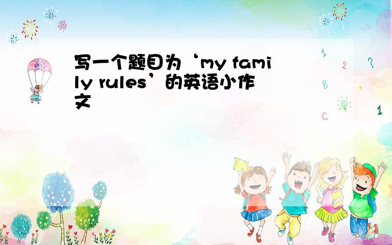写一个题目为‘my family rules’的英语小作文