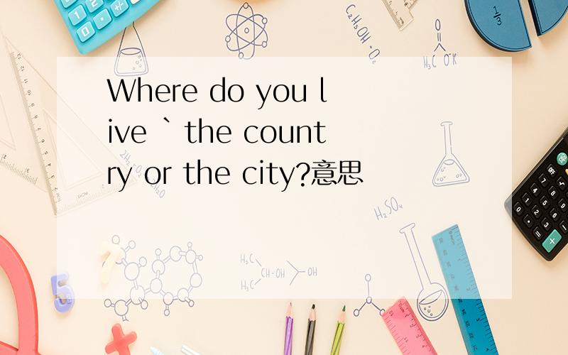 Where do you live `the country or the city?意思