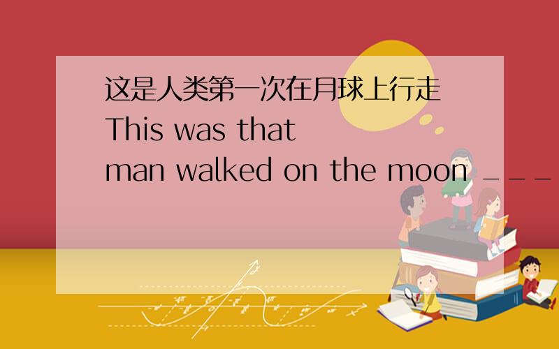 这是人类第一次在月球上行走 This was that man walked on the moon ___ the f