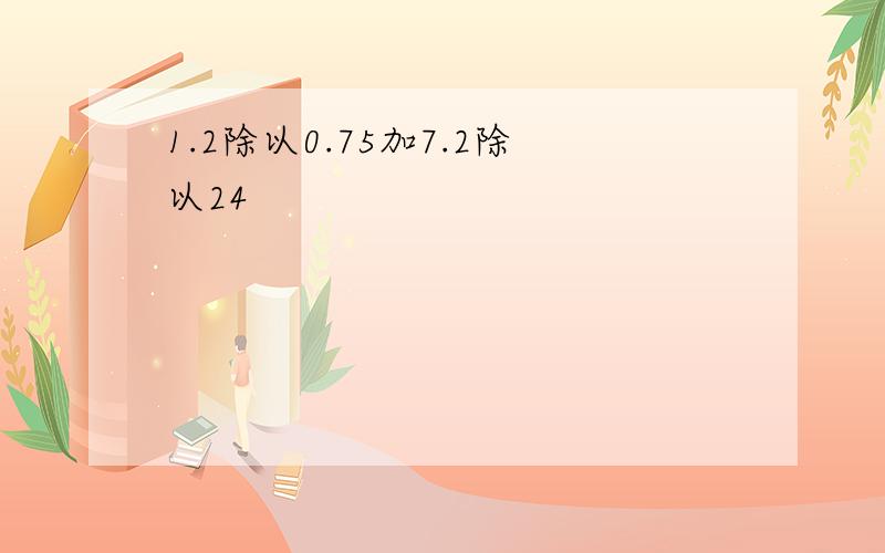 1.2除以0.75加7.2除以24