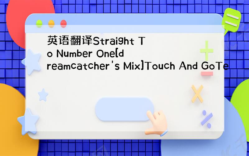 英语翻译Straight To Number One[dreamcatcher's Mix]Touch And GoTe