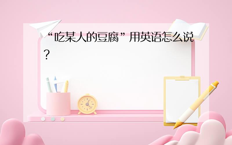 “吃某人的豆腐”用英语怎么说?