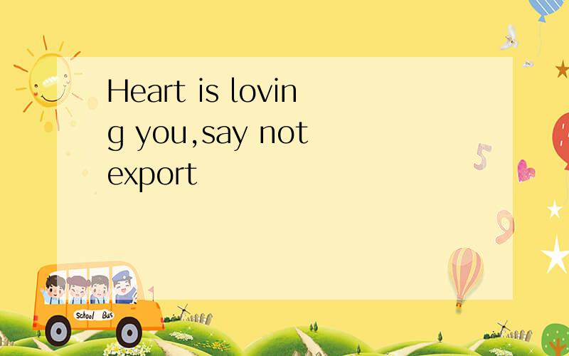Heart is loving you,say not export
