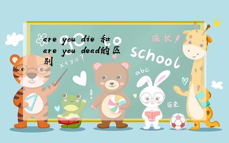 are you die 和 are you dead的区别