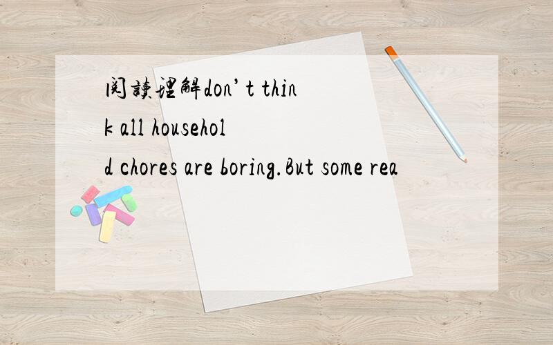 阅读理解don’t think all household chores are boring.But some rea