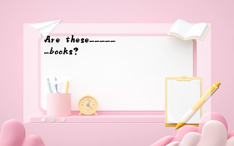 Are these______books?