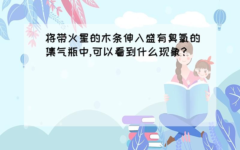 将带火星的木条伸入盛有臭氧的集气瓶中,可以看到什么现象?