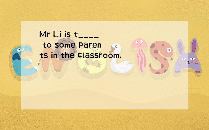 Mr Li is t____ to some parents in the classroom.