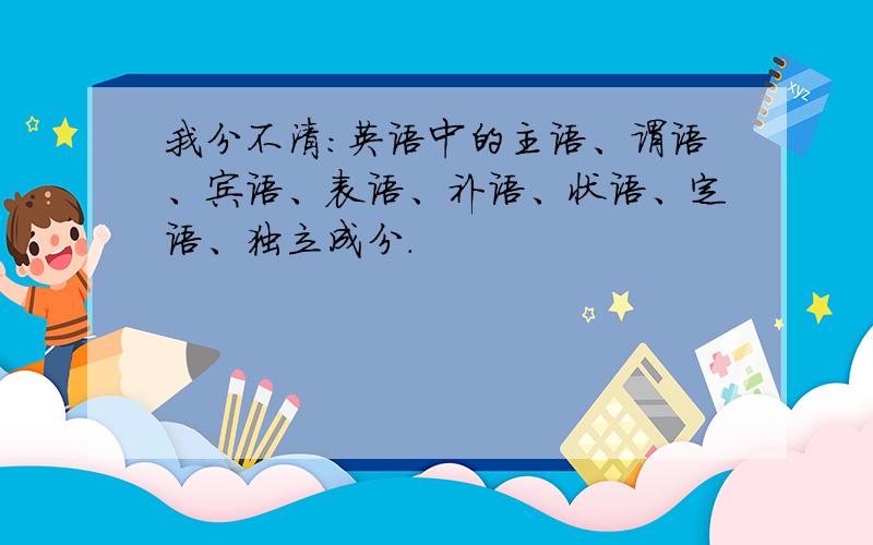 我分不清：英语中的主语、谓语、宾语、表语、补语、状语、定语、独立成分.