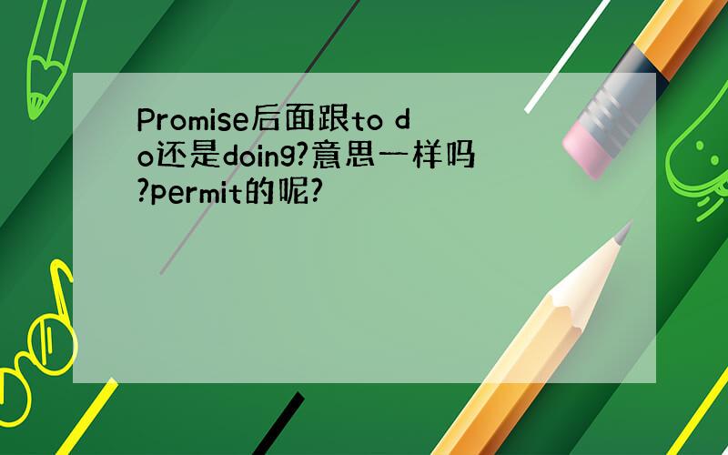 Promise后面跟to do还是doing?意思一样吗?permit的呢?