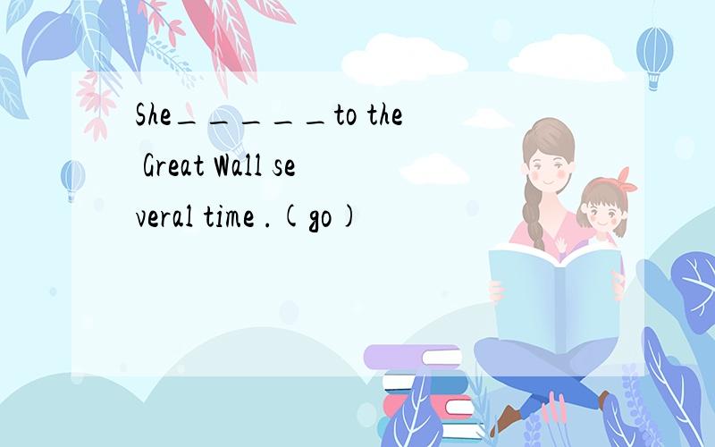 She_____to the Great Wall several time .(go)