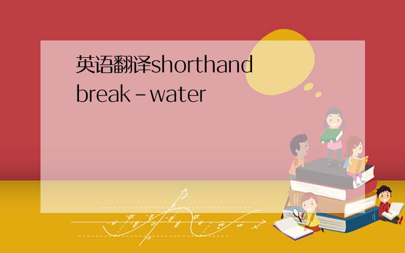 英语翻译shorthand break-water